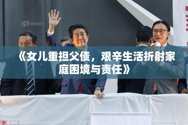 《女儿重担父债，艰辛生活折射家庭困境与责任》