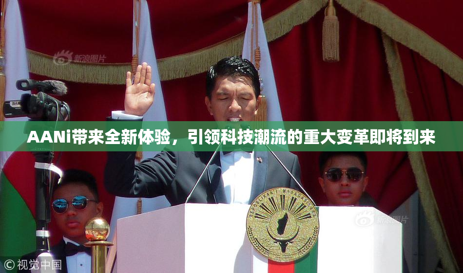 AANi带来全新体验，引领科技潮流的重大变革即将到来