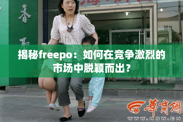 揭秘freepo：如何在竞争激烈的市场中脱颖而出？
