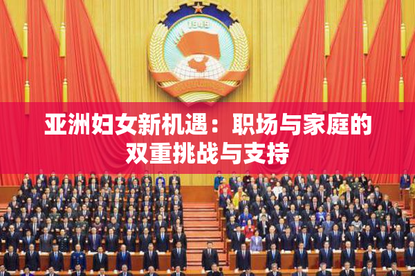 亚洲妇女新机遇：职场与家庭的双重挑战与支持