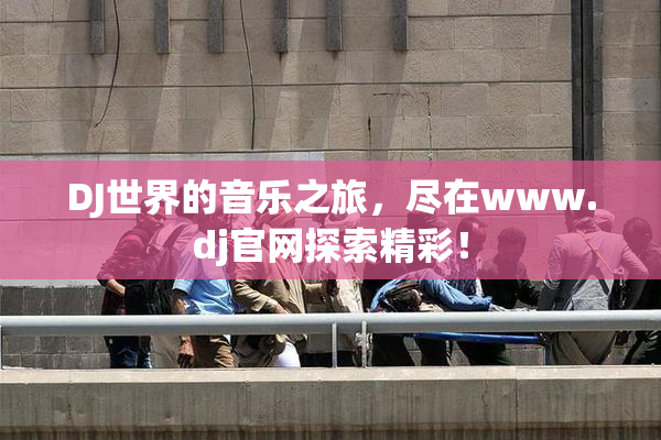 DJ世界的音乐之旅，尽在www.dj官网探索精彩！