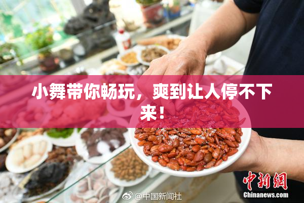 小舞带你畅玩，爽到让人停不下来！