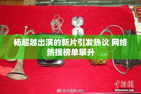 杨超越出演的新片引发热议 网络热搜榜单攀升
