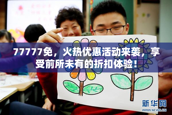 77777免，火热优惠活动来袭，享受前所未有的折扣体验！