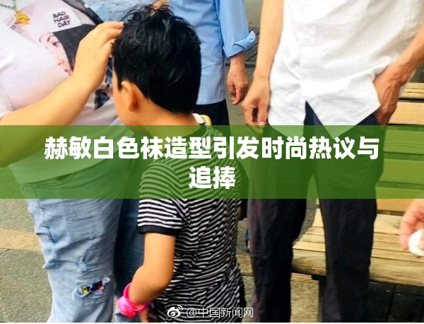赫敏白色袜造型引发时尚热议与追捧