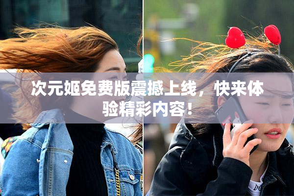 次元姬免费版震撼上线，快来体验精彩内容！