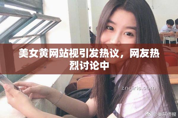 美女黄网站视引发热议，网友热烈讨论中