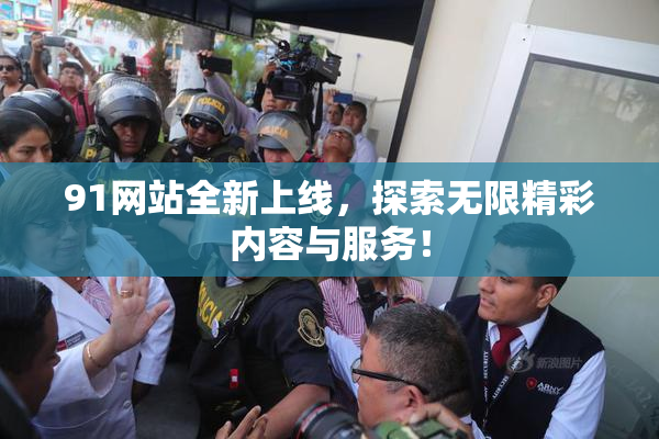 91网站全新上线，探索无限精彩内容与服务！