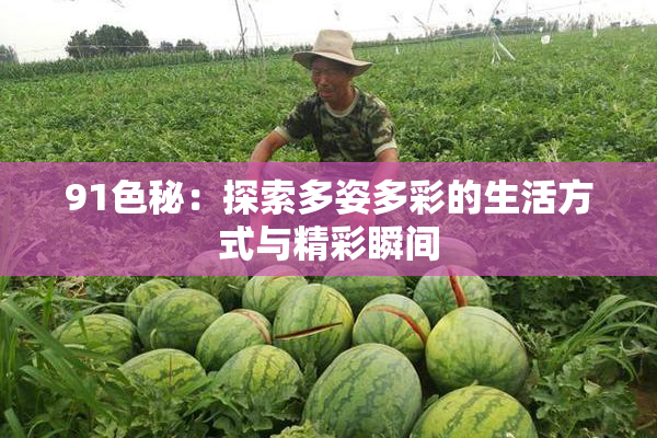 91色秘：探索多姿多彩的生活方式与精彩瞬间