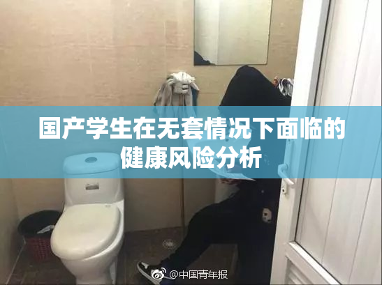 国产学生在无套情况下面临的健康风险分析