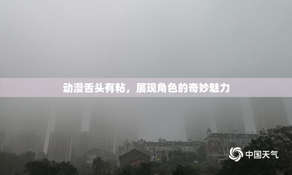 动漫舌头有粘，展现角色的奇妙魅力