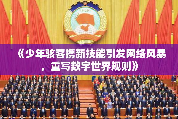 《少年骇客携新技能引发网络风暴，重写数字世界规则》