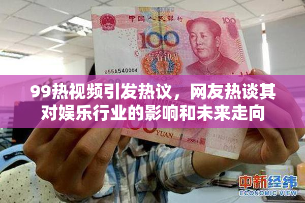 99热视频引发热议，网友热谈其对娱乐行业的影响和未来走向