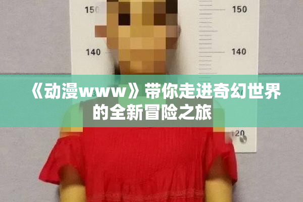 《动漫www》带你走进奇幻世界的全新冒险之旅