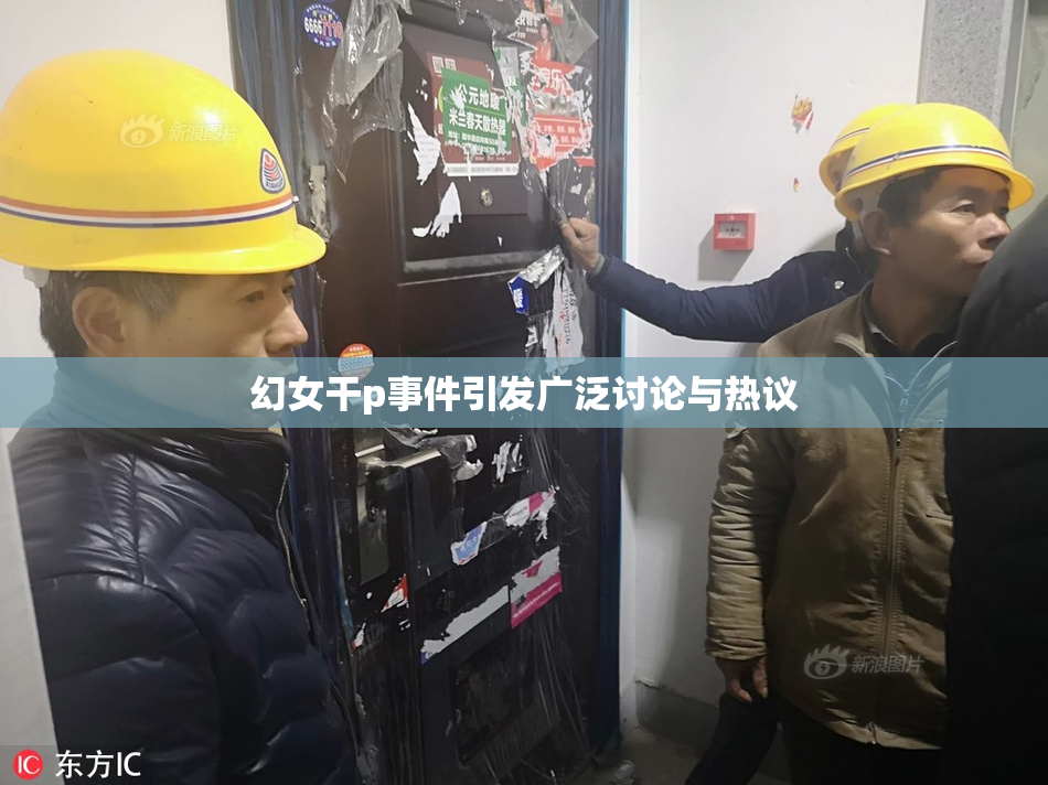 幻女干p事件引发广泛讨论与热议