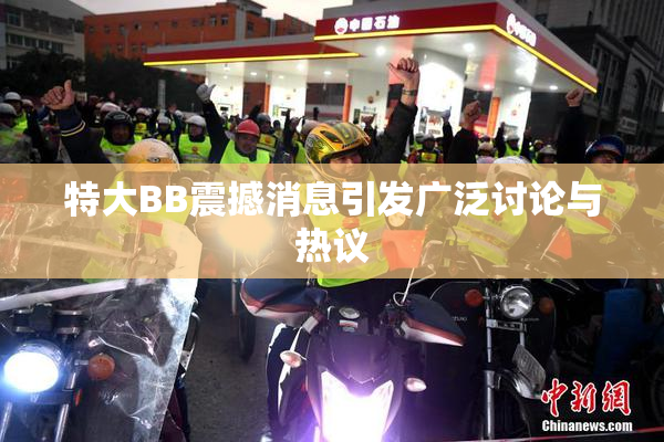 特大BB震撼消息引发广泛讨论与热议