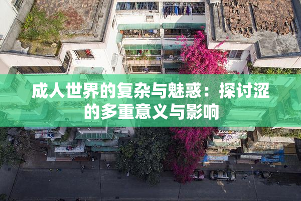 成人世界的复杂与魅惑：探讨涩的多重意义与影响