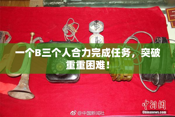 一个B三个人合力完成任务，突破重重困难！