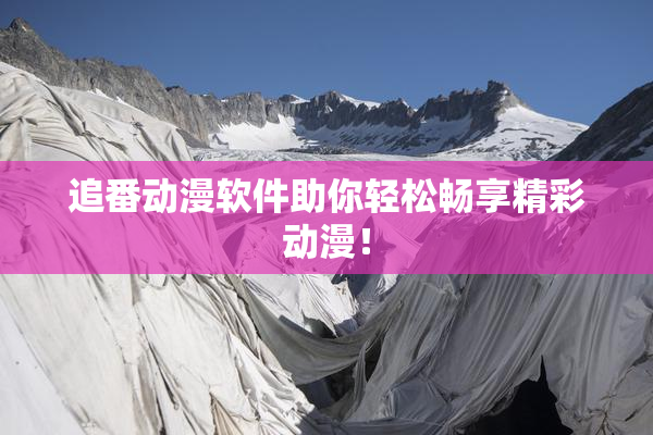 追番动漫软件助你轻松畅享精彩动漫！