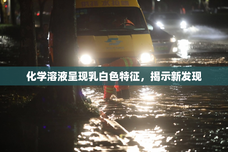 化学溶液呈现乳白色特征，揭示新发现