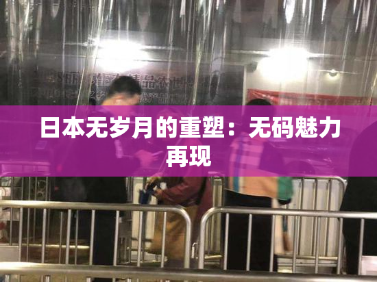 日本无岁月的重塑：无码魅力再现