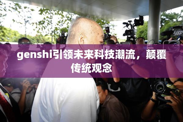 genshi引领未来科技潮流，颠覆传统观念