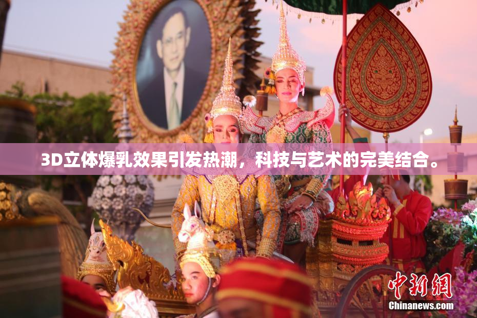 3D立体爆乳效果引发热潮，科技与艺术的完美结合。