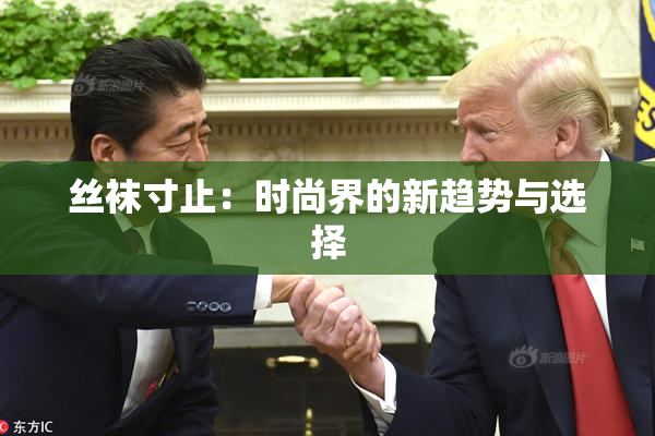 丝袜寸止：时尚界的新趋势与选择