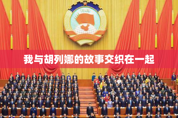 我与胡列娜的故事交织在一起