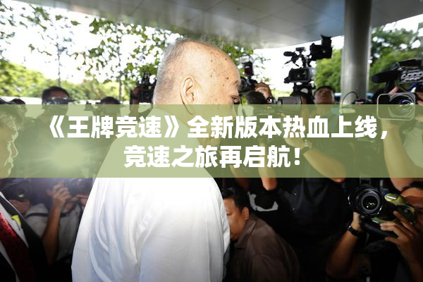 《王牌竞速》全新版本热血上线，竞速之旅再启航！