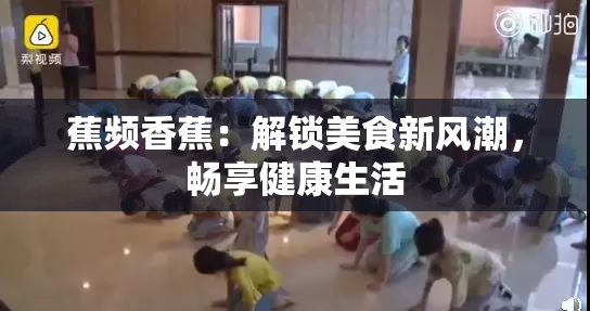 蕉频香蕉：解锁美食新风潮，畅享健康生活