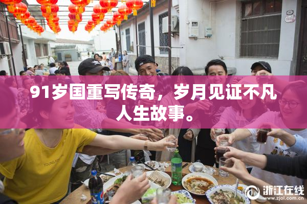 91岁国重写传奇，岁月见证不凡人生故事。