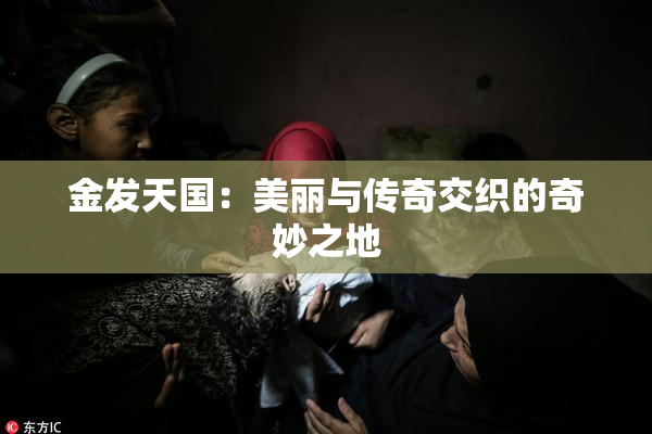 金发天国：美丽与传奇交织的奇妙之地