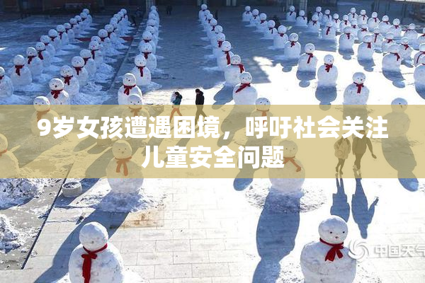 9岁女孩遭遇困境，呼吁社会关注儿童安全问题
