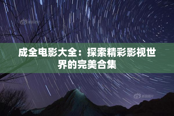 成全电影大全：探索精彩影视世界的完美合集