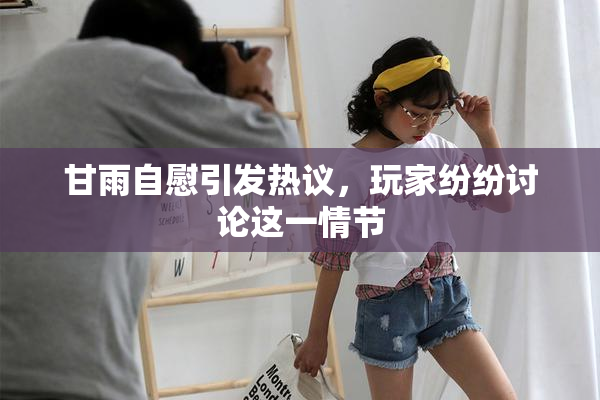甘雨自慰引发热议，玩家纷纷讨论这一情节