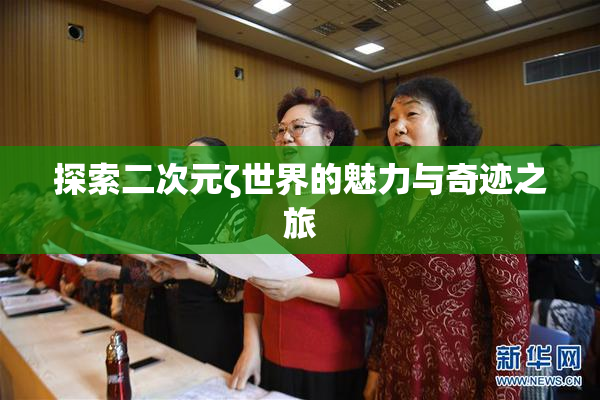 探索二次元ζ世界的魅力与奇迹之旅