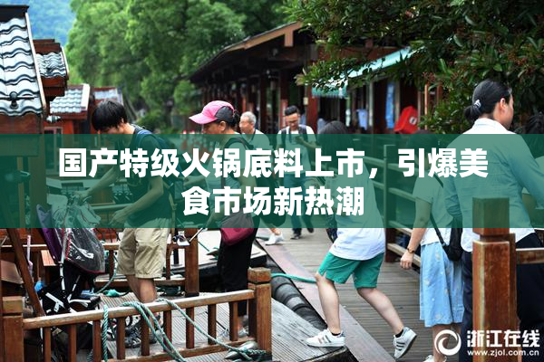国产特级火锅底料上市，引爆美食市场新热潮