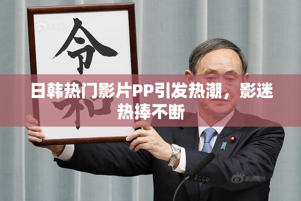 日韩热门影片PP引发热潮，影迷热捧不断