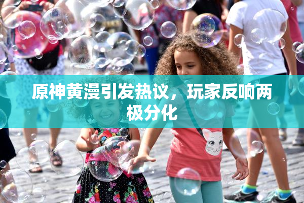 原神黄漫引发热议，玩家反响两极分化