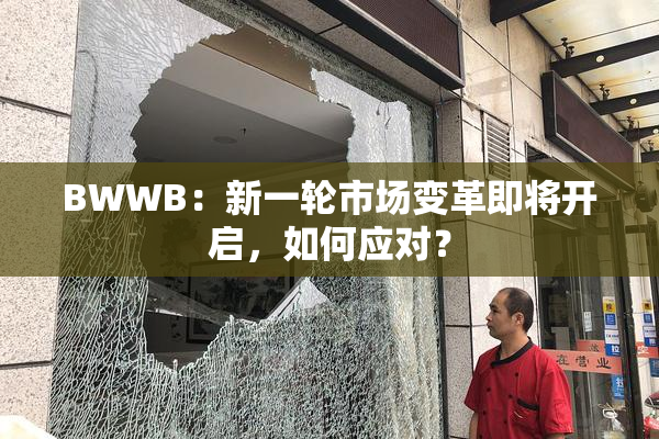 BWWB：新一轮市场变革即将开启，如何应对？