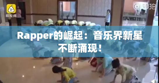 Rapper的崛起：音乐界新星不断涌现！