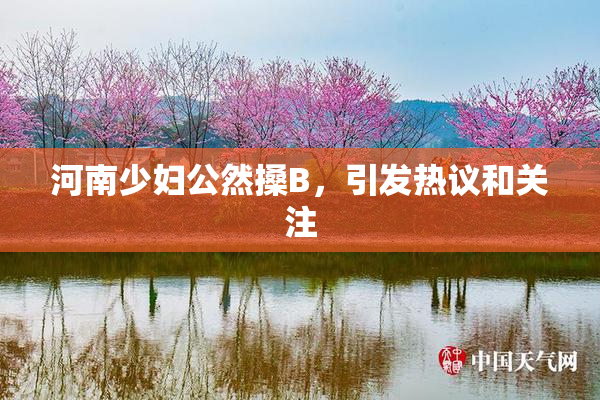 河南少妇公然搡B，引发热议和关注