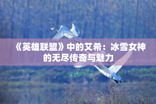 《英雄联盟》中的艾希：冰雪女神的无尽传奇与魅力