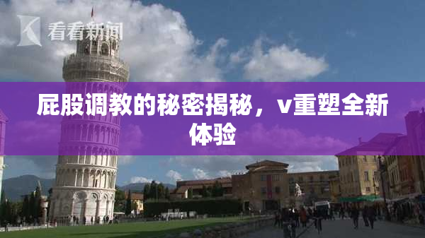 屁股调教的秘密揭秘，v重塑全新体验