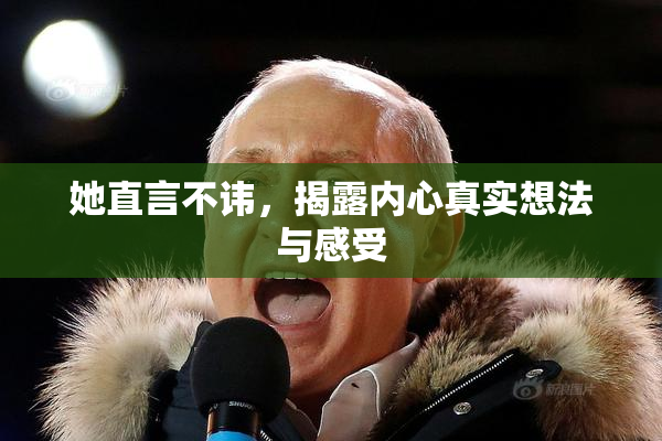 她直言不讳，揭露内心真实想法与感受
