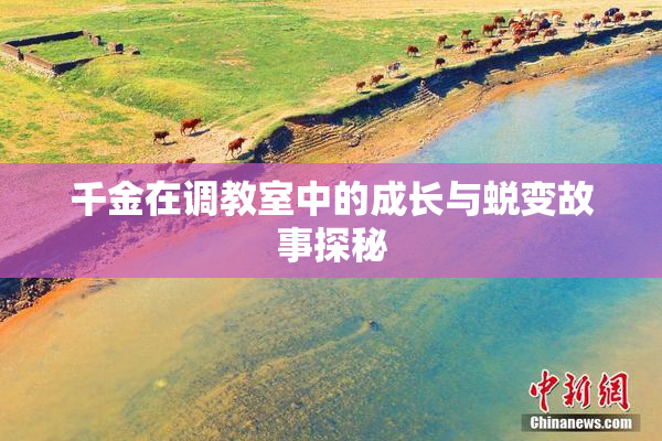 千金在调教室中的成长与蜕变故事探秘
