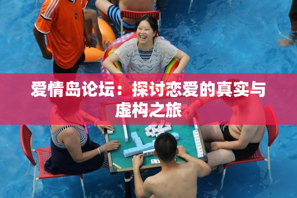 爱情岛论坛：探讨恋爱的真实与虚构之旅