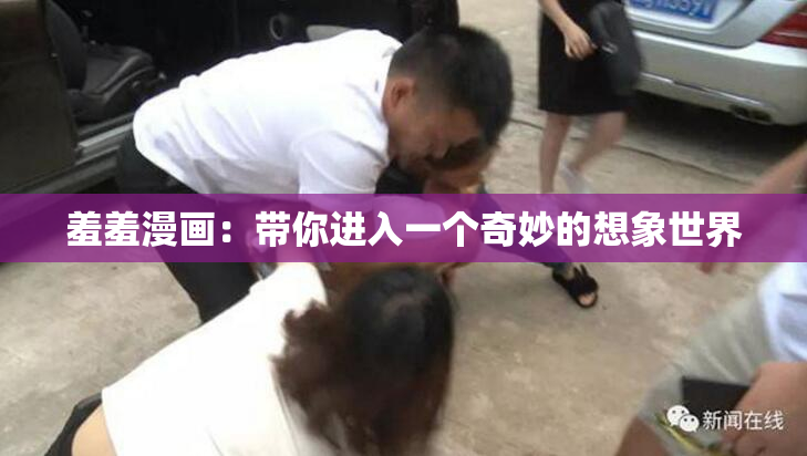 羞羞漫画：带你进入一个奇妙的想象世界