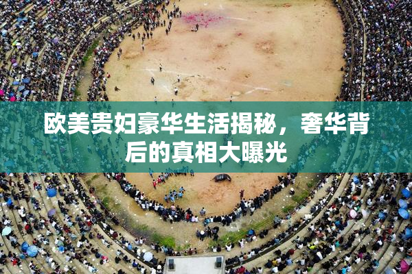 欧美贵妇豪华生活揭秘，奢华背后的真相大曝光